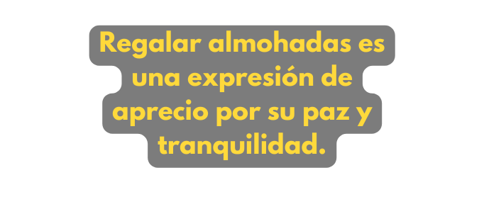 Regalar almohadas es una expresión de aprecio por su paz y tranquilidad