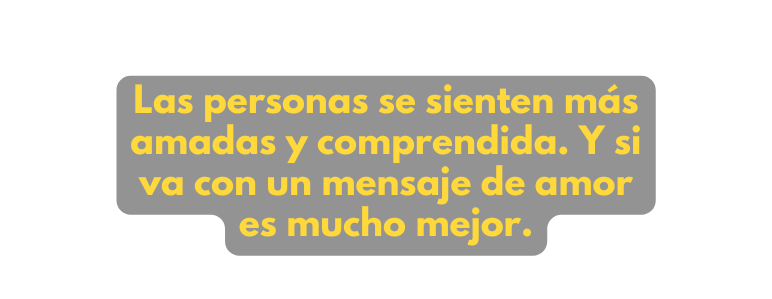 Las personas se sienten más amadas y comprendida Y si va con un mensaje de amor es mucho mejor